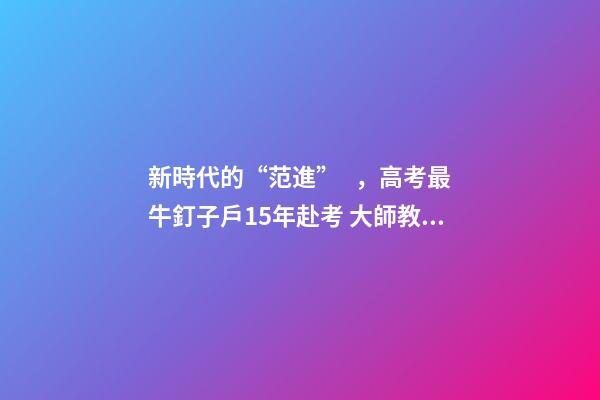 新時代的“范進”，高考最牛釘子戶15年赴考 大師教你利用風水增